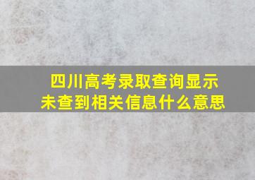 四川高考录取查询显示未查到相关信息什么意思