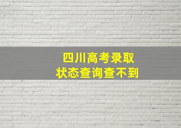 四川高考录取状态查询查不到