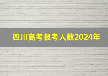 四川高考报考人数2024年