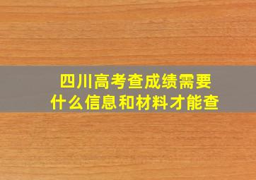 四川高考查成绩需要什么信息和材料才能查