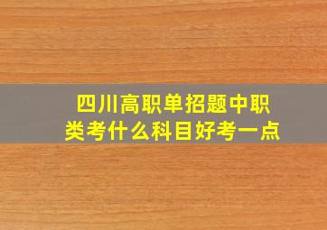 四川高职单招题中职类考什么科目好考一点