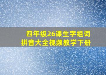 四年级26课生字组词拼音大全视频教学下册