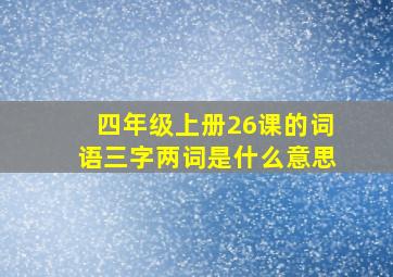 四年级上册26课的词语三字两词是什么意思