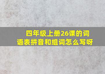 四年级上册26课的词语表拼音和组词怎么写呀