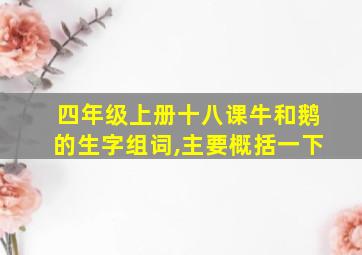 四年级上册十八课牛和鹅的生字组词,主要概括一下