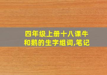 四年级上册十八课牛和鹅的生字组词,笔记