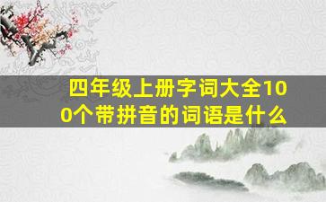 四年级上册字词大全100个带拼音的词语是什么