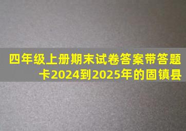 四年级上册期末试卷答案带答题卡2024到2025年的固镇县