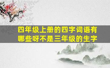 四年级上册的四字词语有哪些呀不是三年级的生字