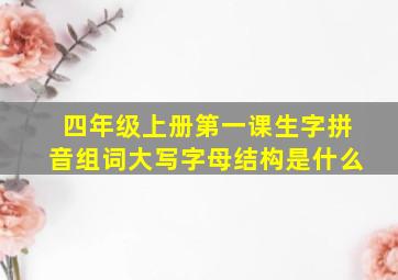 四年级上册第一课生字拼音组词大写字母结构是什么