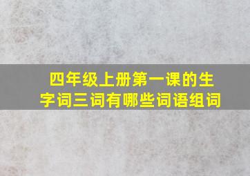 四年级上册第一课的生字词三词有哪些词语组词