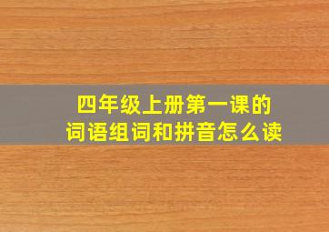 四年级上册第一课的词语组词和拼音怎么读