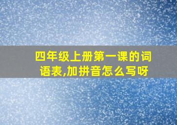 四年级上册第一课的词语表,加拼音怎么写呀