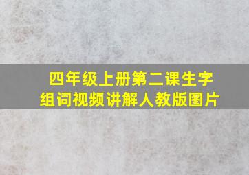 四年级上册第二课生字组词视频讲解人教版图片