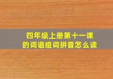 四年级上册第十一课的词语组词拼音怎么读