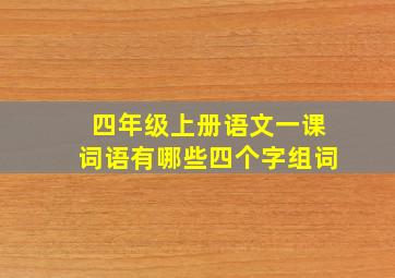 四年级上册语文一课词语有哪些四个字组词