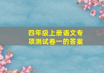 四年级上册语文专项测试卷一的答案