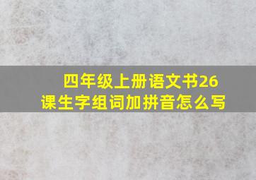 四年级上册语文书26课生字组词加拼音怎么写