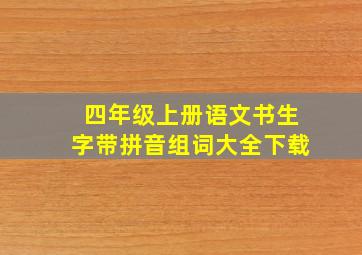 四年级上册语文书生字带拼音组词大全下载