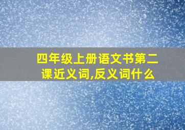 四年级上册语文书第二课近义词,反义词什么