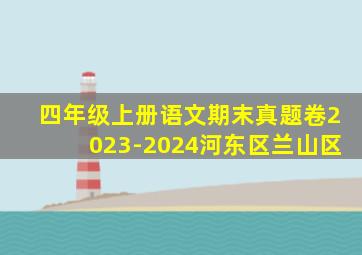 四年级上册语文期末真题卷2023-2024河东区兰山区