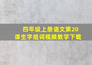 四年级上册语文第20课生字组词视频教学下载