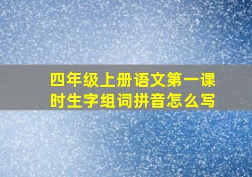 四年级上册语文第一课时生字组词拼音怎么写