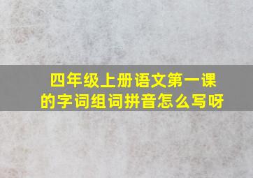 四年级上册语文第一课的字词组词拼音怎么写呀