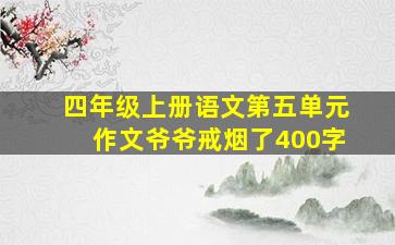 四年级上册语文第五单元作文爷爷戒烟了400字