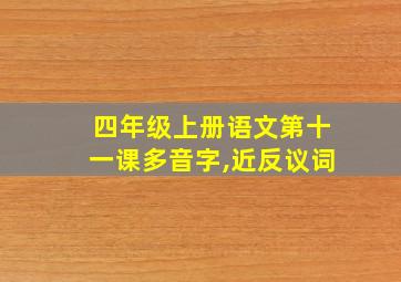 四年级上册语文第十一课多音字,近反议词