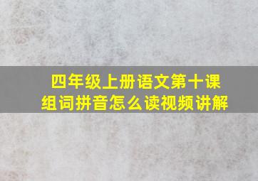 四年级上册语文第十课组词拼音怎么读视频讲解