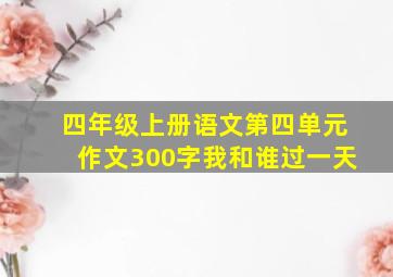 四年级上册语文第四单元作文300字我和谁过一天