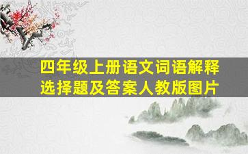 四年级上册语文词语解释选择题及答案人教版图片