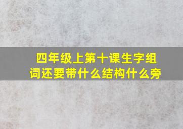 四年级上第十课生字组词还要带什么结构什么旁