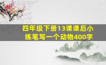 四年级下册13课课后小练笔写一个动物400字