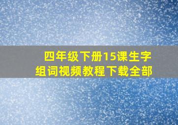 四年级下册15课生字组词视频教程下载全部