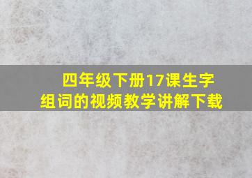 四年级下册17课生字组词的视频教学讲解下载