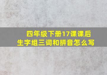 四年级下册17课课后生字组三词和拼音怎么写