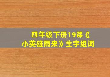 四年级下册19课《小英雄雨来》生字组词