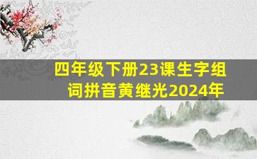 四年级下册23课生字组词拼音黄继光2024年