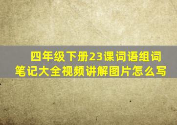 四年级下册23课词语组词笔记大全视频讲解图片怎么写