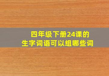 四年级下册24课的生字词语可以组哪些词