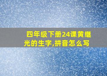 四年级下册24课黄继光的生字,拼音怎么写