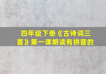 四年级下册《古诗词三首》第一课朗读有拼音的