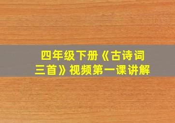 四年级下册《古诗词三首》视频第一课讲解