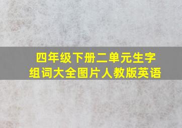 四年级下册二单元生字组词大全图片人教版英语