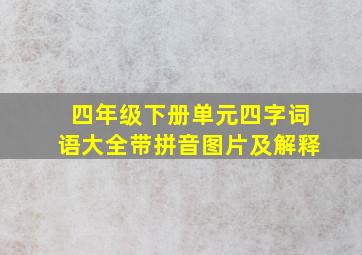 四年级下册单元四字词语大全带拼音图片及解释