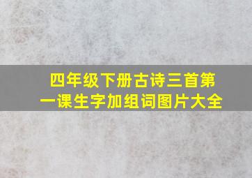 四年级下册古诗三首第一课生字加组词图片大全