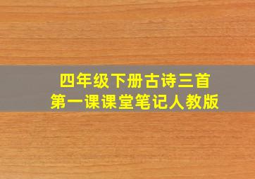 四年级下册古诗三首第一课课堂笔记人教版