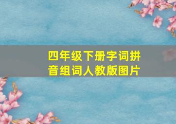 四年级下册字词拼音组词人教版图片